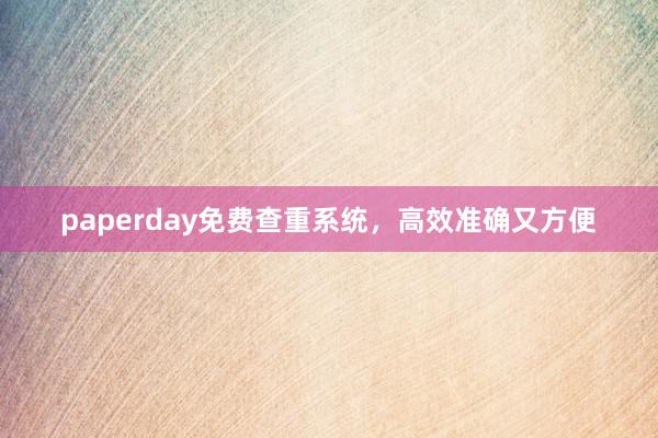 paperday免费查重系统,高效准确又方便