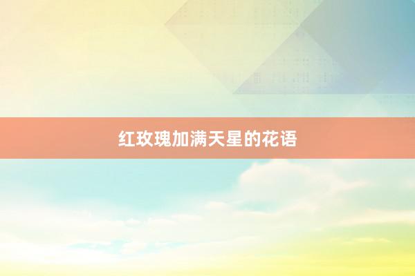 红玫瑰加满天星的花语