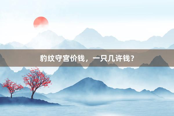 豹纹守宫价钱，一只几许钱？